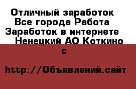 Отличный заработок - Все города Работа » Заработок в интернете   . Ненецкий АО,Коткино с.